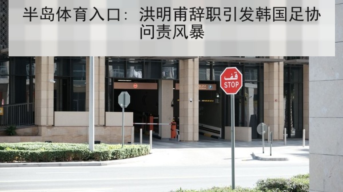 半岛体育入口: 洪明甫辞职引发韩国足协问责风暴