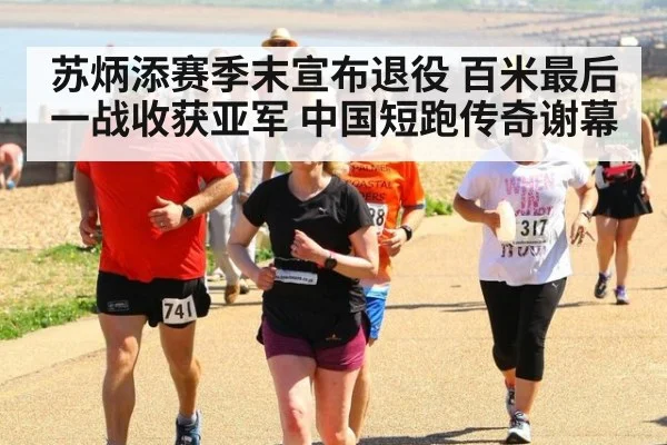苏炳添赛季末宣布退役 百米最后一战收获亚军 中国短跑传奇谢幕