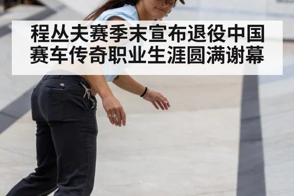 程丛夫赛季末宣布退役中国赛车传奇职业生涯圆满谢幕