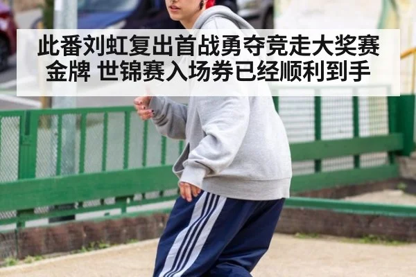 此番刘虹复出首战勇夺竞走大奖赛金牌 世锦赛入场券已经顺利到手