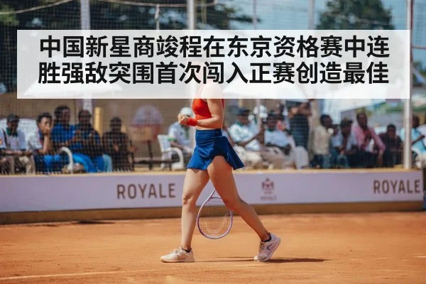 中国新星商竣程在东京资格赛中连胜强敌突围首次闯入正赛创造最佳