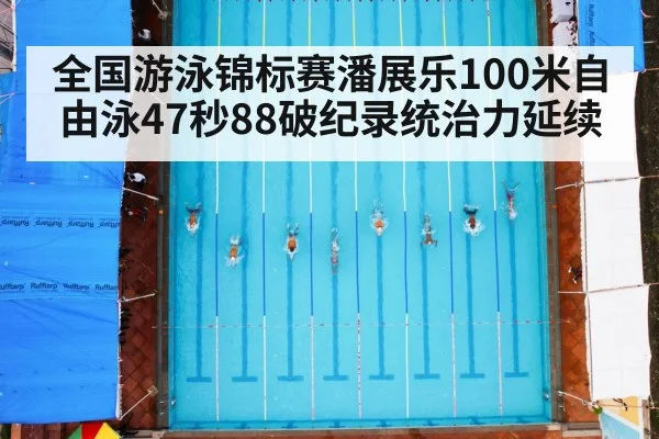 全国游泳锦标赛潘展乐100米自由泳47秒88破纪录统治力延续