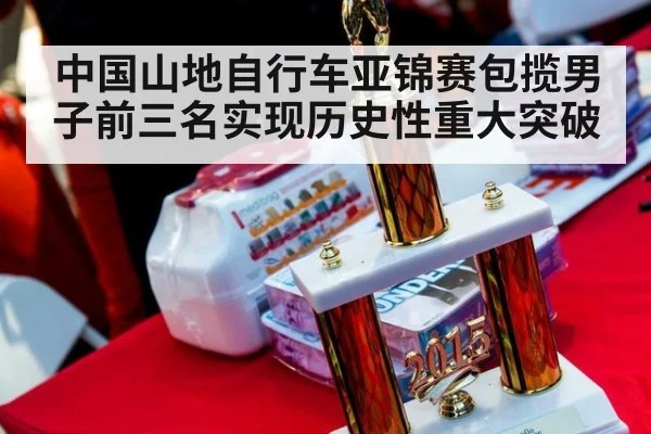 中国山地自行车亚锦赛包揽男子前三名实现历史性重大突破