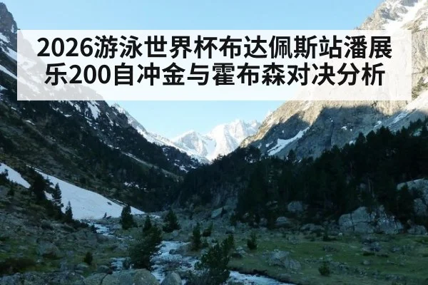 2026游泳世界杯布达佩斯站潘展乐200自冲金与霍布森对决分析